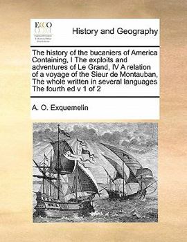 Paperback The history of the bucaniers of America Containing, I The exploits and adventures of Le Grand, IV A relation of a voyage of the Sieur de Montauban, Th Book