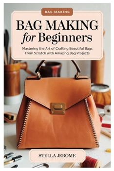 Paperback Bag Making for Beginners: Mastering the Art of Crafting Beautiful Bags from Scratch with amazing bag projects Book