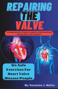 Paperback Repairing The Valve: A Comprehensive Patient's Guide to Understand and Manage Heart Valve Disease Book