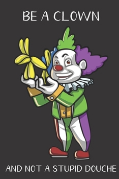 Be A Clown And Not A Stupid Douche: Funny Gag Gift for Adults: Adult Humor Lined Paperback Notebook Journal with Cartoon Art Design Cover