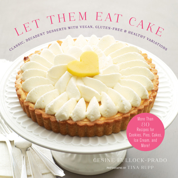 Hardcover Let Them Eat Cake: Classic, Decadent Desserts with Vegan, Gluten-Free & Healthy Variations: More Than 80 Recipes for Cookies, Pies, Cakes, Ice Cream, Book