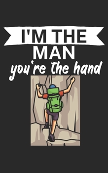 Im the man youre the hand: Climbing notebook for climber and boulderer with saying. 120 pages lined. Perfect gift.