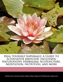 Paperback Heal Yourself Naturally: A Guide to Alternative Medicine, Including Naturopathy, Herbalism, Acupuncture, Meditation, Nutrition, and More Book