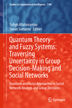 Quantum Theory and Fuzzy Systems: Traversing Uncertainty in Group Decision-Making and Social Networks: Quantum and Fuzzy Approaches to Social Network ... (Studies in Computational Intelligence, 1186)