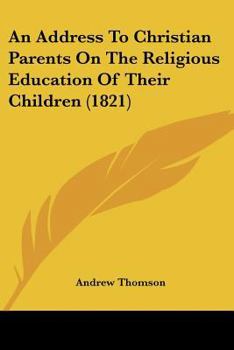 Paperback An Address To Christian Parents On The Religious Education Of Their Children (1821) Book