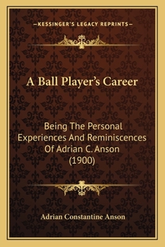 Paperback A Ball Player's Career: Being The Personal Experiences And Reminiscences Of Adrian C. Anson (1900) Book