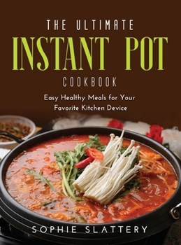 The Ultimate Instant Pot Cookbook: Easy Healthy Meals for Your Favorite Kitchen Device