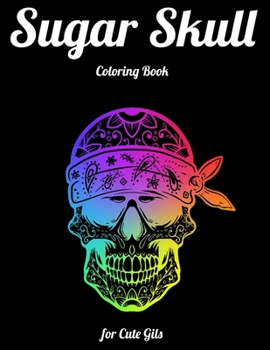 Sugar Skull Coloring Book for Cute Gils: Best Coloring Book with Beautiful Gothic Women,Fun Skull Designs and Easy Patterns for Relaxation