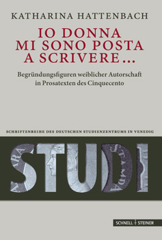 IO Donna Mi Sono Posta a Scrivere...: Begrundungsfiguren Weiblicher Autorschaft in Prosatexten Des Cinquecento