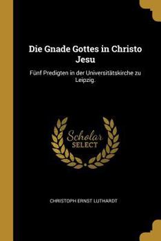 Paperback Die Gnade Gottes in Christo Jesu: Fünf Predigten in der Universitätskirche zu Leipzig. [German] Book