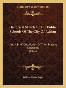 Paperback Historical Sketch Of The Public Schools Of The City Of Adrian: And A Brief Description Of Their Present Condition (1876) Book