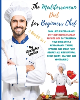 The Mediterranean Diet for Beginners Chef: 3 BOOKS IN 1: COOKBOOK + DIET ED. Cook Like in Restaurant! 340+ New Mediterranean Recipes Idea to Transform ... Foods (Meat, Seafood, and Vegetables)!!