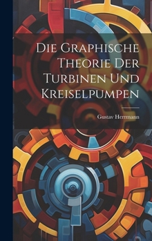 Hardcover Die Graphische Theorie Der Turbinen Und Kreiselpumpen [German] Book