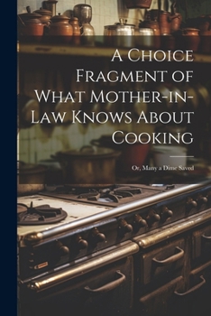 Paperback A Choice Fragment of What Mother-in-law Knows About Cooking; or, Many a Dime Saved Book
