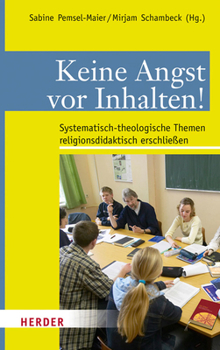Keine Angst VOR Inhalten!: Systematisch-Theologische Themen Religionsdidaktisch Erschliessen