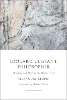 Hardcover Édouard Glissant, Philosopher: Heraclitus and Hegel in the Whole-World Book
