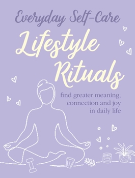 Hardcover Everyday Self-Care: Lifestyle Rituals: Find Greater Meaning, Connection, and Joy in Daily Life Book