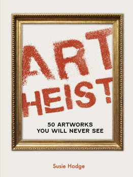Art Heist: 50 Stolen Artworks You Will Never See