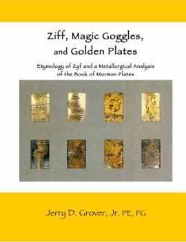 Ziff, Magic Goggles, and Golden Plates : The Etymology of Zyf and a Metallurgical Analysis of the Book of Mormon Plates
