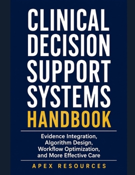 Clinical Decision Support Systems Handbook: Evidence Integration, Algorithm Design, Workflow Optimization, and More Effective Care