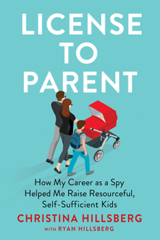 Hardcover License to Parent: How My Career as a Spy Helped Me Raise Resourceful, Self-Sufficient Kids Book