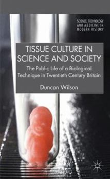 Tissue Culture in Science and Society: The Public Life of a Biological Technique in Twentieth Century Britain - Book  of the Science, Technology and Medicine in Modern History