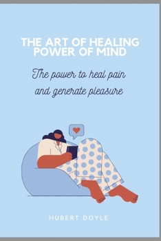 THE ART OF HEALING POWER OF MIND: The power to heal pain and generate pleasure