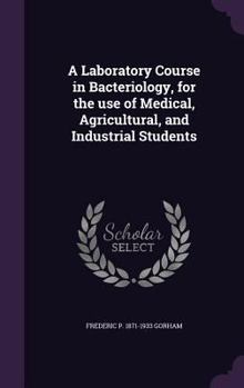 Hardcover A Laboratory Course in Bacteriology, for the use of Medical, Agricultural, and Industrial Students Book