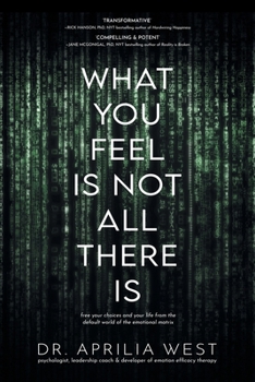 Paperback What You Feel Is Not All There Is: Free your choices and your life from the default world of the emotional matrix Book