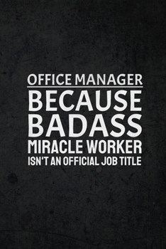 Office Manager Because Badass Miracle Worker Isn't An Official Job Title: Funny Inspirational and Motivational Lined Notebook Journal: Novelty Thank You Gift for Office Workers