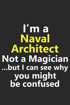 I’m a Naval Architect Not A Magician But I Can See Why You Might Be Confused: Funny Navy Job Career Notebook Journal Lined Wide Ruled Paper Stylish Diary Planner 6x9 Inches 120 Pages Gift