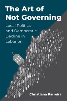 The Art of Not Governing: Local Politics and Democratic Decline in Lebanon