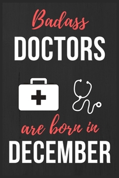 Badass Doctors Are Born In December: Doctors Birthday Gift, Medical Doctor gift ideas. Doctors Notebook Journal Diary, great for Birthdays & Christmas Funny Medical Student gift lined journal