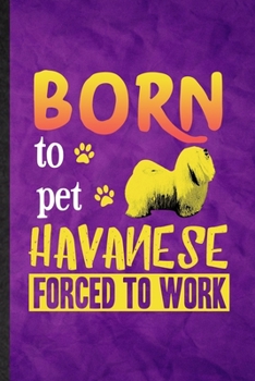 Born to Pet Havanese Forced to Work: Funny Blank Lined Havanese Lover Notebook/ Journal, Graduation Appreciation Gratitude Thank You Souvenir Gag Gift, Fashionable Graphic 110 Pages