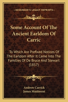 Paperback Some Account Of The Ancient Earldom Of Carric: To Which Are Prefixed Notices Of The Earldom After It Came Into The Families Of De Bruce And Stewart (1 Book