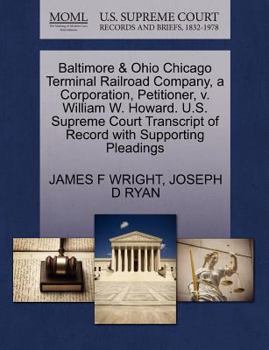 Paperback Baltimore & Ohio Chicago Terminal Railroad Company, a Corporation, Petitioner, V. William W. Howard. U.S. Supreme Court Transcript of Record with Supp Book