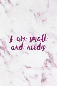 I Am Small And Needy: All Purpose 6x9" Blank Lined Notebook Journal Way Better Than A Card Trendy Unique Gift Pink Marble Brat