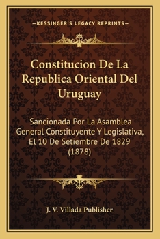Constitucion De La Republica Oriental Del Uruguay: Sancionada Por La Asamblea General Constituyente Y Legislativa, El 10 De Setiembre De 1829 (1878)