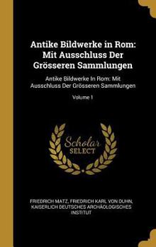 Hardcover Antike Bildwerke in Rom: Mit Ausschluss Der Grösseren Sammlungen: Antike Bildwerke In Rom: Mit Ausschluss Der Grösseren Sammlungen; Volume 1 [German] Book