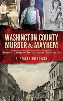 Hardcover Washington County Murder & Mayhem: Historic Crimes of Southwestern Pennsylvania Book