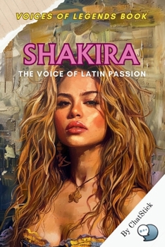 Shakira: The Voice of Latin Passion: Discover the Life, Music, and Global Impact of the Latin Pop Icon Who Redefined the Sound of a Generation