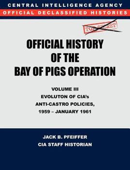 Paperback CIA Official History of the Bay of Pigs Invasion, Volume III: Participation Evolution of CIA's Anti-Castro Policies, 1951- January 1961 Book