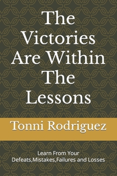 Paperback The Victories Are Within The Lessons: Learn From Your Defeats, Mistakes, Failures and Losses Book