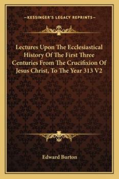 Paperback Lectures Upon The Ecclesiastical History Of The First Three Centuries From The Crucifixion Of Jesus Christ, To The Year 313 V2 Book