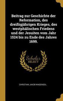 Hardcover Beitrag zur Geschichte der Reformation, des dreißigjährigen Krieges, des westphälischen Friedens und der Jesuiten vom Jahr 1524 bis zu Ende des Jahres [German] Book