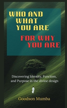 WHO AND WHAT YOU ARE FOR WHY YOU ARE: DISCOVERING IDENTITY, FUNCTION, AND PURPOSE IN THE DIVINE DESIGN