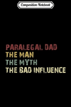 Composition Notebook: Mens Paralegal Dad The Man The Myth The Bad Influence  Journal/Notebook Blank Lined Ruled 6x9 100 Pages