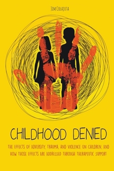 Paperback Childhood Denied The Effects Of Adversity, Trauma, and Violence On Children, And How Those Effects Are Addressed Through Therapeutic Support Book