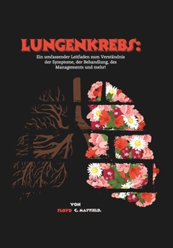 Lungenkrebs: Ein umfassender Leitfaden zum Verständnis der Symptome, der Behandlung, des Managements und mehr! (German Edition)