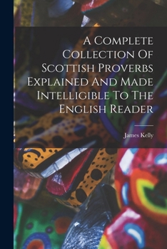 Paperback A Complete Collection Of Scottish Proverbs Explained And Made Intelligible To The English Reader Book
